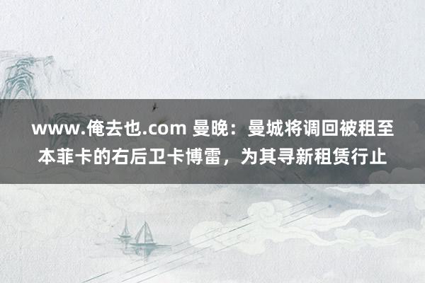 www.俺去也.com 曼晚：曼城将调回被租至本菲卡的右后卫卡博雷，为其寻新租赁行止