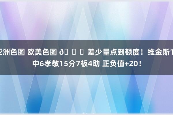 亚洲色图 欧美色图 😎差少量点到额度！维金斯11中6孝敬15分7板4助 正负值+20！