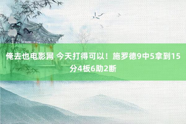 俺去也电影网 今天打得可以！施罗德9中5拿到15分4板6助2断