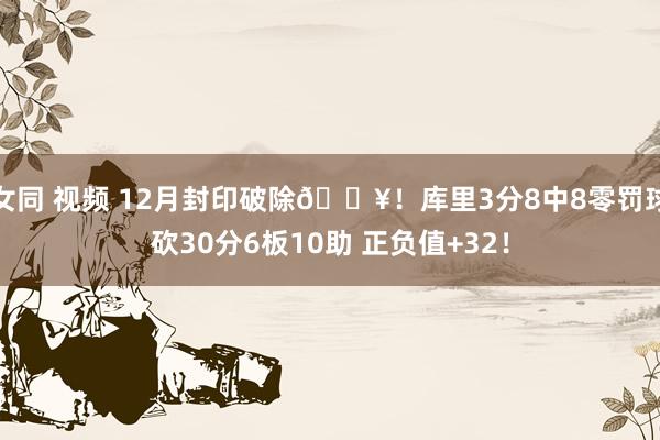 女同 视频 12月封印破除🔥！库里3分8中8零罚球砍30分6板10助 正负值+32！