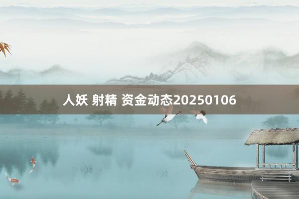人妖 射精 资金动态20250106