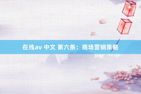 在线av 中文 第六条：商场营销策略