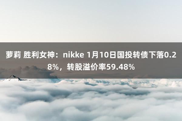 萝莉 胜利女神：nikke 1月10日国投转债下落0.28%，转股溢价率59.48%