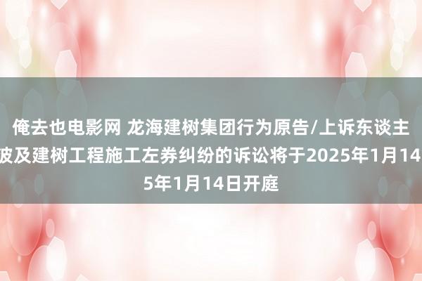 俺去也电影网 龙海建树集团行为原告/上诉东谈主的1起波及建树工程施工左券纠纷的诉讼将于2025年1月14日开庭