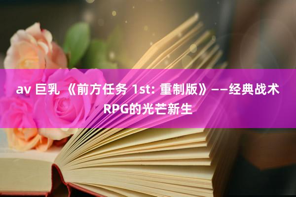 av 巨乳 《前方任务 1st: 重制版》——经典战术RPG的光芒新生