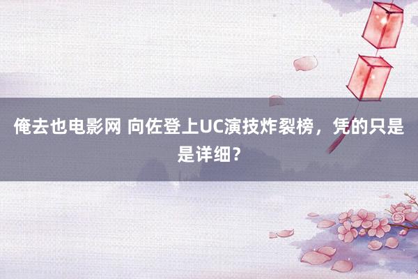 俺去也电影网 向佐登上UC演技炸裂榜，凭的只是是详细？