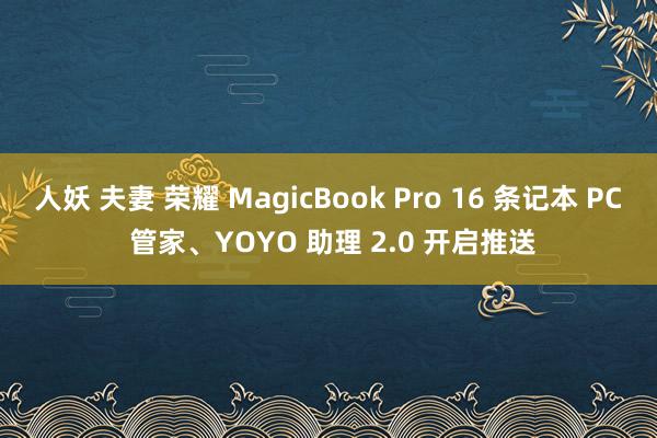 人妖 夫妻 荣耀 MagicBook Pro 16 条记本 PC 管家、YOYO 助理 2.0 开启推送