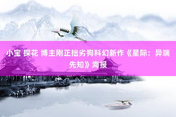 小宝 探花 博主刚正拙劣狗科幻新作《星际：异端先知》海报