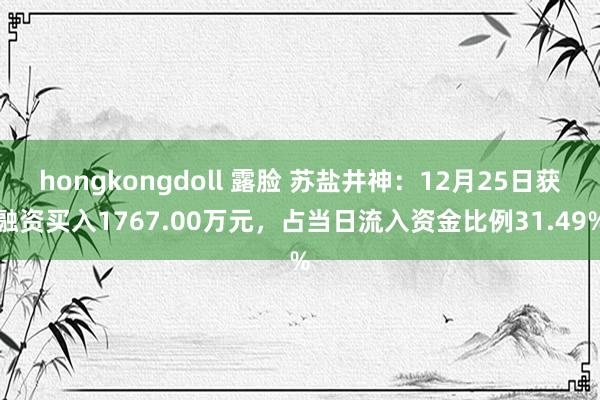 hongkongdoll 露脸 苏盐井神：12月25日获融资买入1767.00万元，占当日流入资金比例31.49%
