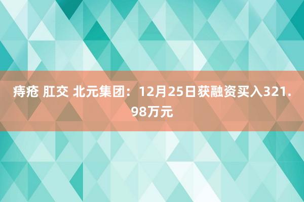 痔疮 肛交 北元集团：12月25日获融资买入321.98万元