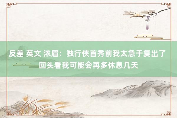 反差 英文 浓眉：独行侠首秀前我太急于复出了 回头看我可能会再多休息几天