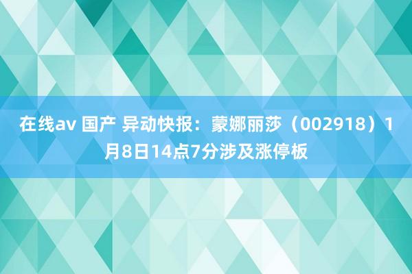 在线av 国产 异动快报：蒙娜丽莎（002918）1月8日14点7分涉及涨停板