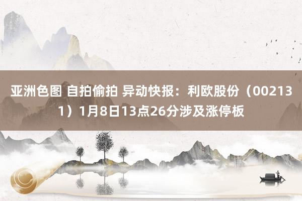 亚洲色图 自拍偷拍 异动快报：利欧股份（002131）1月8日13点26分涉及涨停板