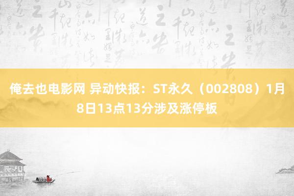 俺去也电影网 异动快报：ST永久（002808）1月8日13点13分涉及涨停板