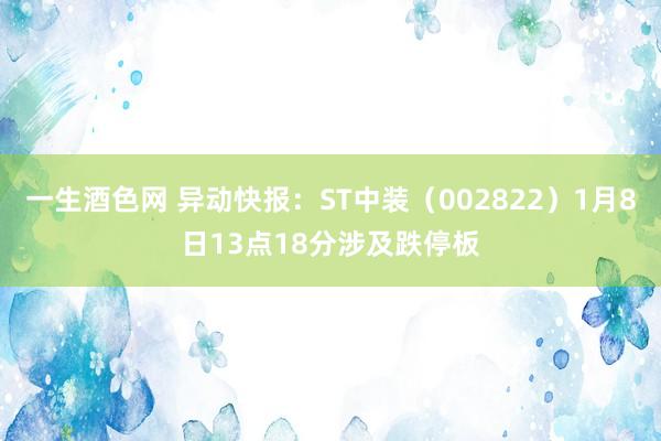 一生酒色网 异动快报：ST中装（002822）1月8日13点18分涉及跌停板