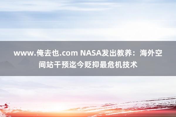 www.俺去也.com NASA发出教养：海外空间站干预迄今贬抑最危机技术