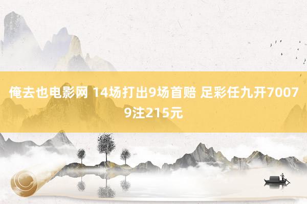 俺去也电影网 14场打出9场首赔 足彩任九开70079注215元