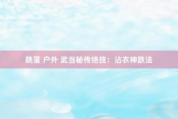 跳蛋 户外 武当秘传绝技:沾衣神跌法